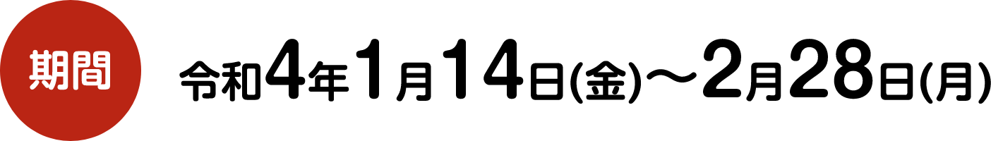 期間令和4年1月14日(金)～2月28日(日)